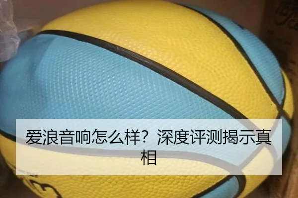 爱浪音响怎么样？深度评测揭示真相