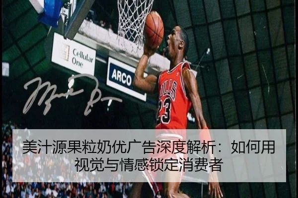 美汁源果粒奶优广告深度解析：如何用视觉与情感锁定消费者