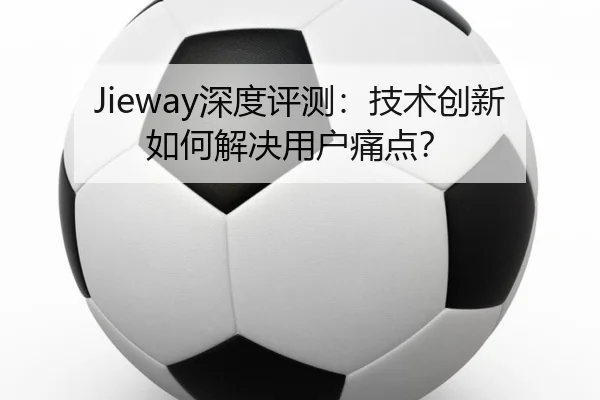 Jieway深度评测：技术创新如何解决用户痛点？