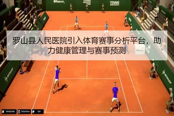 罗山县人民医院引入体育赛事分析平台，助力健康管理与赛事预测